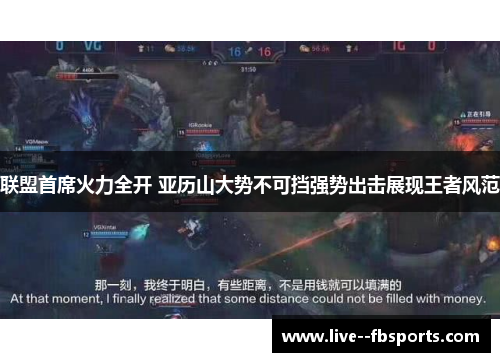 联盟首席火力全开 亚历山大势不可挡强势出击展现王者风范 联盟首席火力全开 亚历山大势不可挡强势出击展现王者风范