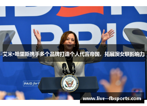 艾米·哈里斯携手多个品牌打造个人代言帝国，拓展澳女联影响力