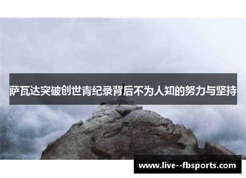 萨瓦达突破创世青纪录背后不为人知的努力与坚持