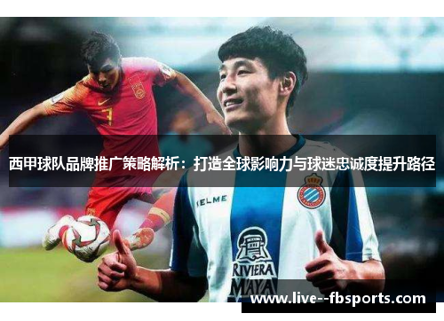 西甲球队品牌推广策略解析:打造全球影响力与球迷忠诚度提升路径 西甲球队品牌推广策略解析:打造全球影响力与球迷忠诚度提升路径