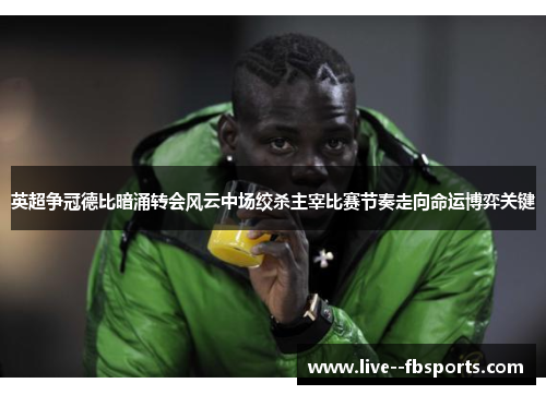 英超争冠德比暗涌转会风云中场绞杀主宰比赛节奏走向命运博弈关键 英超争冠德比暗涌转会风云中场绞杀主宰比赛节奏走向命运博弈关键