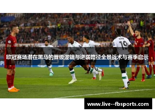 欧冠赛场潜在黑马的晋级逻辑与逆袭路径全景战术与赛季启示 欧冠赛场潜在黑马的晋级逻辑与逆袭路径全景战术与赛季启示