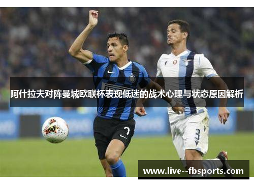 阿什拉夫对阵曼城欧联杯表现低迷的战术心理与状态原因解析 阿什拉夫对阵曼城欧联杯表现低迷的战术心理与状态原因解析