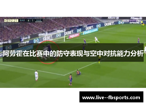 阿劳霍在比赛中的防守表现与空中对抗能力分析 阿劳霍在比赛中的防守表现与空中对抗能力分析
