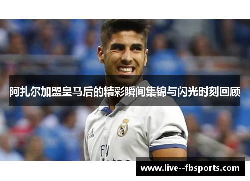 阿扎尔加盟皇马后的精彩瞬间集锦与闪光时刻回顾