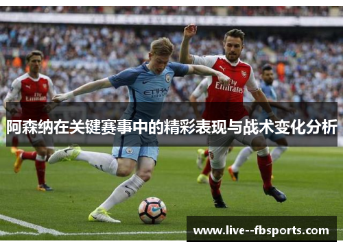 阿森纳在关键赛事中的精彩表现与战术变化分析 阿森纳在关键赛事中的精彩表现与战术变化分析