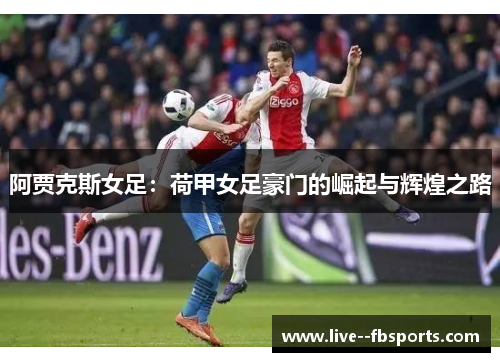 阿贾克斯女足:荷甲女足豪门的崛起与辉煌之路 阿贾克斯女足:荷甲女足豪门的崛起与辉煌之路