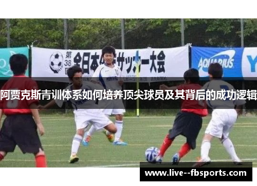阿贾克斯青训体系如何培养顶尖球员及其背后的成功逻辑 阿贾克斯青训体系如何培养顶尖球员及其背后的成功逻辑