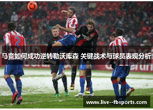马竞如何成功逆转勒沃库森 关键战术与球员表现分析 马竞如何成功逆转勒沃库森 关键战术与球员表现分析
