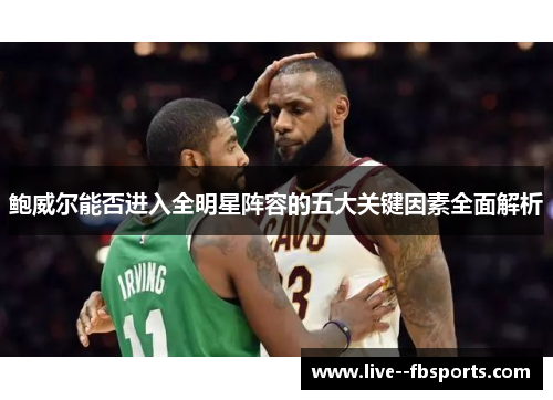 鲍威尔能否进入全明星阵容的五大关键因素全面解析 鲍威尔能否进入全明星阵容的五大关键因素全面解析