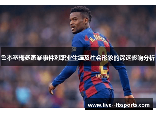 鲁本塞梅多家暴事件对职业生涯及社会形象的深远影响分析