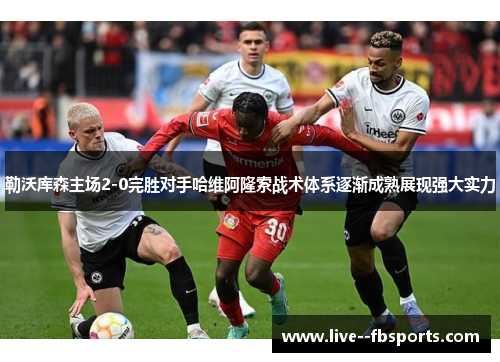 勒沃库森主场2-0完胜对手哈维阿隆索战术体系逐渐成熟展现强大实力 勒沃库森主场2-0完胜对手哈维阿隆索战术体系逐渐成熟展现强大实力