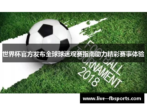 世界杯官方发布全球球迷观赛指南助力精彩赛事体验 世界杯官方发布全球球迷观赛指南助力精彩赛事体验