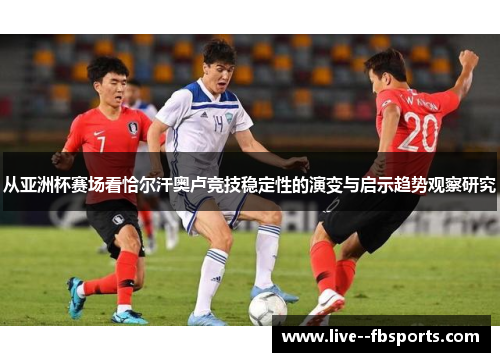 从亚洲杯赛场看恰尔汗奥卢竞技稳定性的演变与启示趋势观察研究 从亚洲杯赛场看恰尔汗奥卢竞技稳定性的演变与启示趋势观察研究