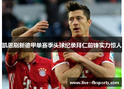 凯恩刷新德甲单赛季头球纪录拜仁前锋实力惊人 凯恩刷新德甲单赛季头球纪录拜仁前锋实力惊人