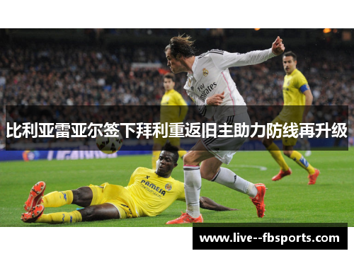 比利亚雷亚尔签下拜利重返旧主助力防线再升级