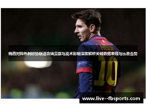 梅西对阵热刺欧协联进攻端贡献与战术影响深度解析关键数据表现与比赛走势 梅西对阵热刺欧协联进攻端贡献与战术影响深度解析关键数据表现与比赛走势