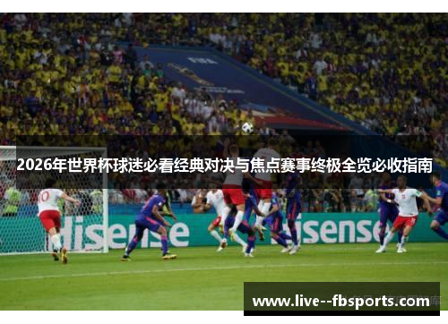 2026年世界杯球迷必看经典对决与焦点赛事终极全览必收指南 2026年世界杯球迷必看经典对决与焦点赛事终极全览必收指南