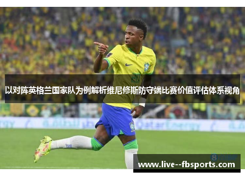 以对阵英格兰国家队为例解析维尼修斯防守端比赛价值评估体系视角 以对阵英格兰国家队为例解析维尼修斯防守端比赛价值评估体系视角