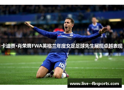 卡迪贾·肖荣膺FWA英格兰年度女足足球先生展现卓越表现 卡迪贾·肖荣膺FWA英格兰年度女足足球先生展现卓越表现