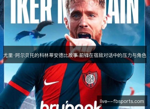 尤里·阿尔贝托的科林蒂安德比故事 前锋在宿敌对话中的压力与角色
